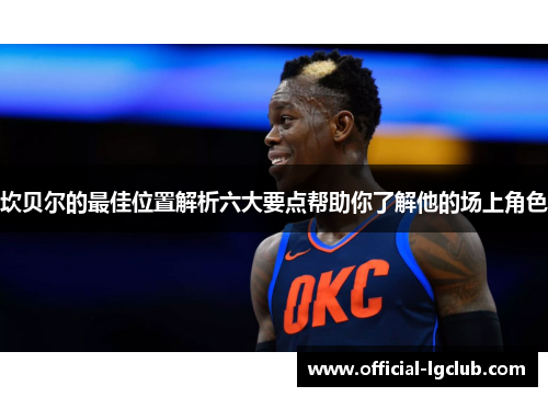 坎贝尔的最佳位置解析六大要点帮助你了解他的场上角色