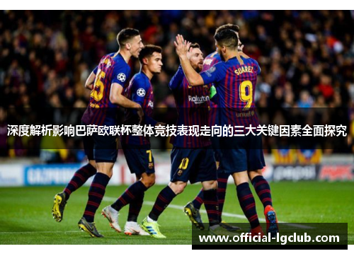 深度解析影响巴萨欧联杯整体竞技表现走向的三大关键因素全面探究