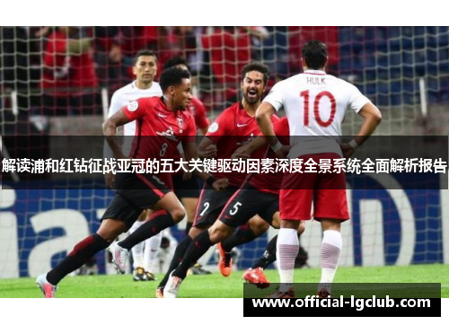 解读浦和红钻征战亚冠的五大关键驱动因素深度全景系统全面解析报告