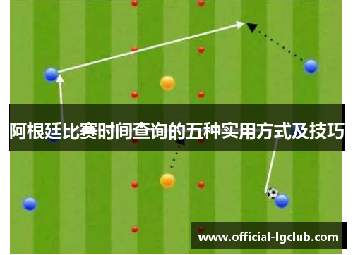 阿根廷比赛时间查询的五种实用方式及技巧 阿根廷比赛时间查询的五种实用方式及技巧