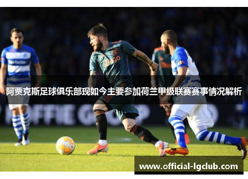 阿贾克斯足球俱乐部现如今主要参加荷兰甲级联赛赛事情况解析 阿贾克斯足球俱乐部现如今主要参加荷兰甲级联赛赛事情况解析