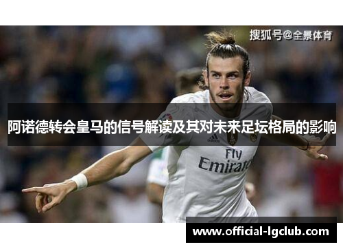 阿诺德转会皇马的信号解读及其对未来足坛格局的影响 阿诺德转会皇马的信号解读及其对未来足坛格局的影响