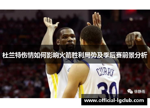 杜兰特伤情如何影响火箭胜利局势及季后赛前景分析